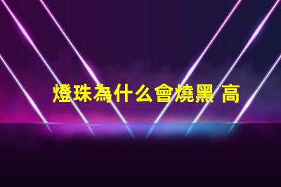燈珠為什么會燒黑 高壓燈珠為什么容易燒